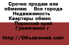 Срочно продам или обменяю  - Все города Недвижимость » Квартиры обмен   . Пермский край,Гремячинск г.